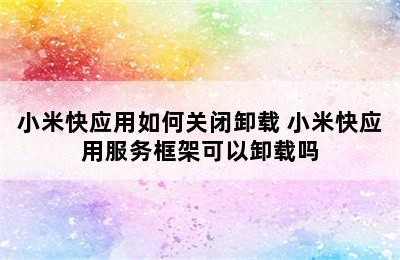 小米快应用如何关闭卸载 小米快应用服务框架可以卸载吗